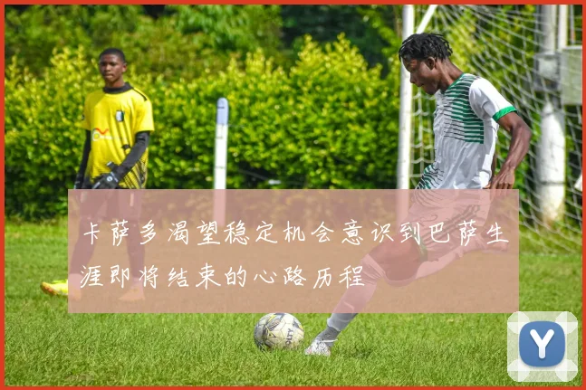 卡萨多渴望稳定机会意识到巴萨生涯即将结束的心路历程
