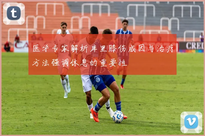 医学专家解析库里膝伤成因与治疗方法强调休息的重要性