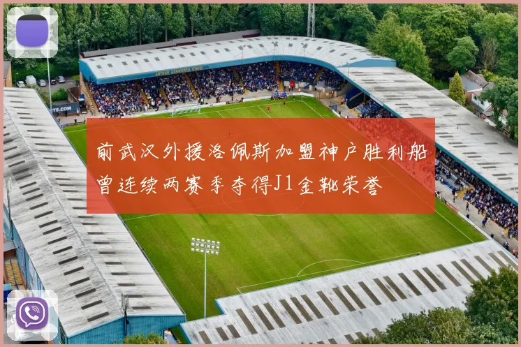 前武汉外援洛佩斯加盟神户胜利船曾连续两赛季夺得J1金靴荣誉