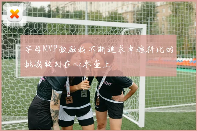 字母MVP激励我不断追求卓越科比的挑战铭刻在心水壶上