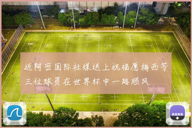 迈阿密国际社媒送上祝福愿梅西等三位球员在世界杯中一路顺风