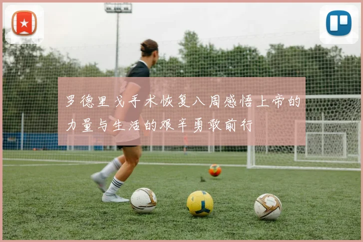 罗德里戈手术恢复八周感悟上帝的力量与生活的艰辛勇敢前行